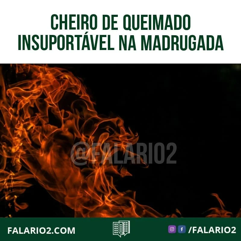 01:15 - 07/02 "Gente pelo amor de Deus o que é esse cheiro de queimado quase todas as madrugadas e inclusive neste sábado?