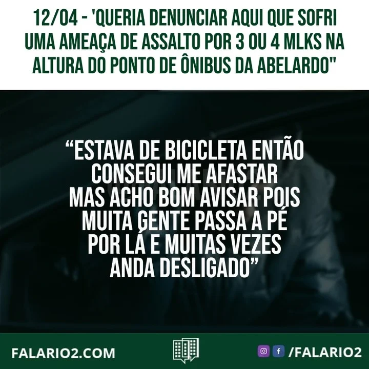 "Queria denunciar aqui que sofri uma ameaça de assalto por 3 ou 4 mlks na altura do ponto de ônibus da Abelardo