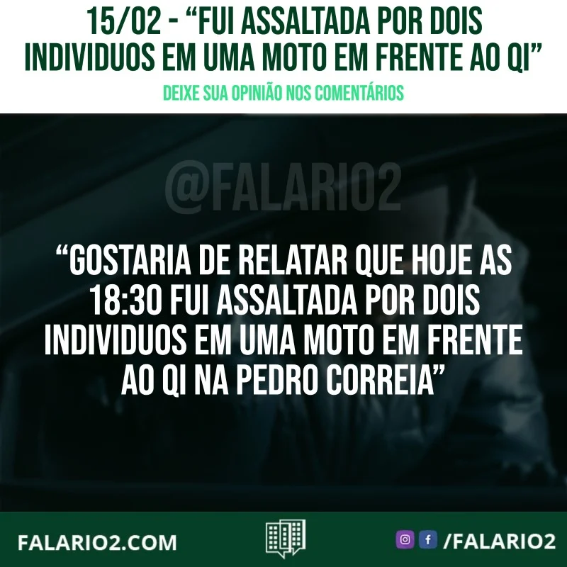 "gostaria de relatar que hoje as 18:30 fui assaltada por dois individuos em uma moto em frente ao QI na Pedro Correia