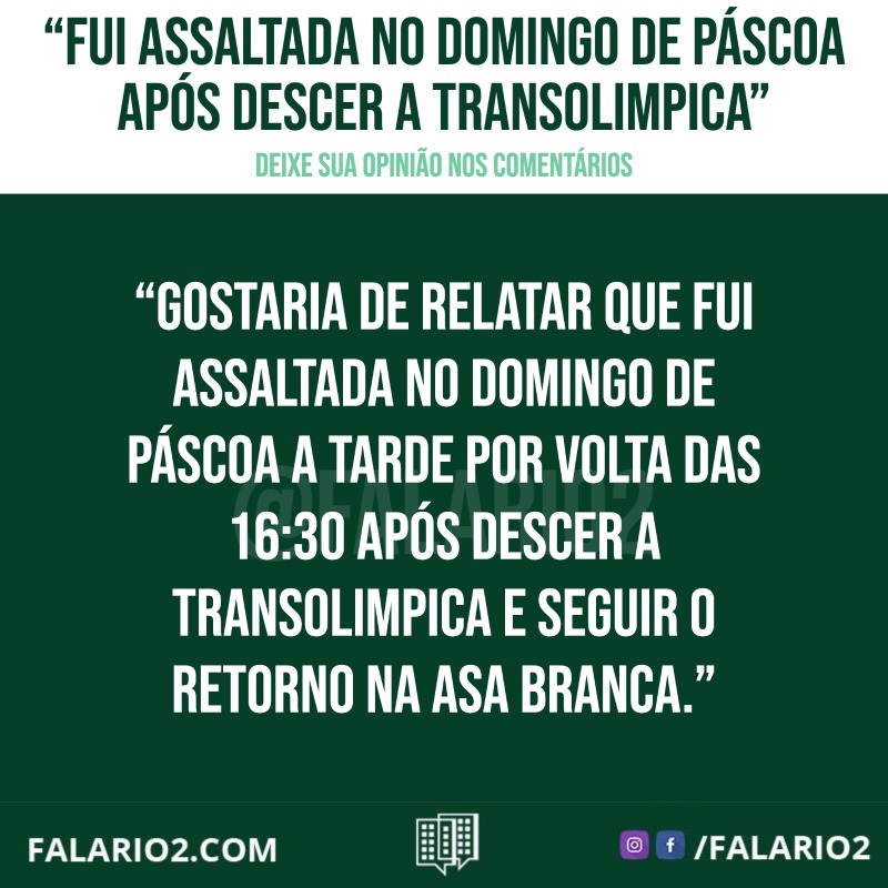 "Gostaria de relatar que fui assaltada no domingo de páscoa a tarde por volta das 16:30 após descer a transolimpica e seguir o retorno na Asa Branca.